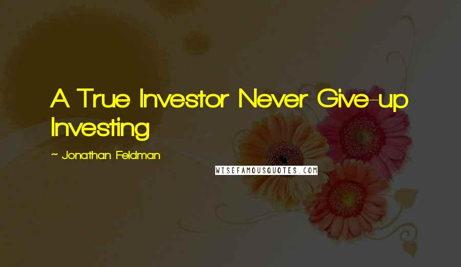 Jonathan Feldman Quotes: A True Investor Never Give-up Investing