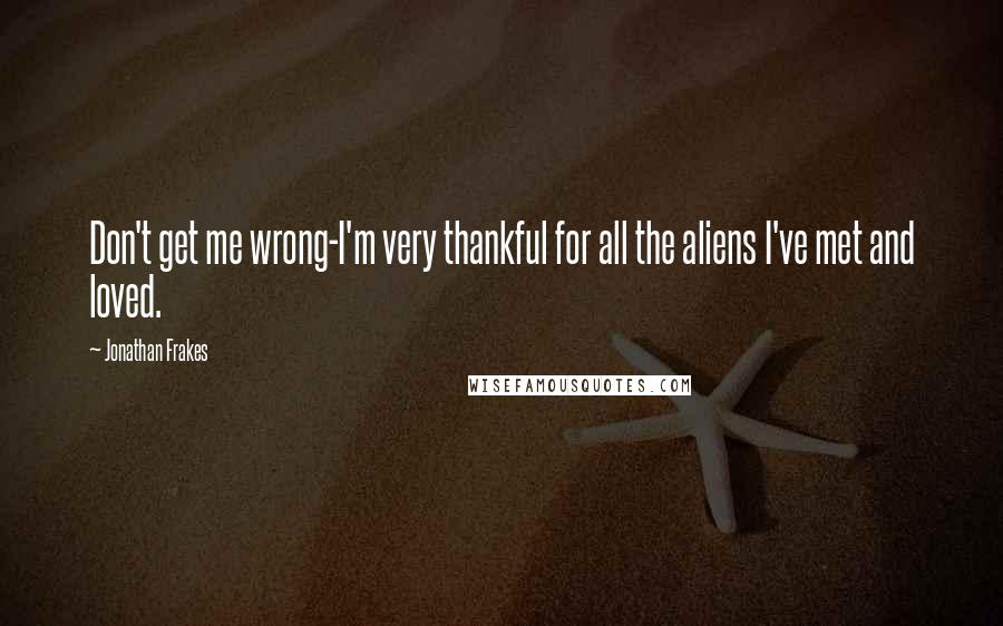 Jonathan Frakes Quotes: Don't get me wrong-I'm very thankful for all the aliens I've met and loved.