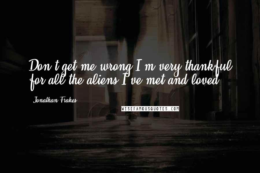 Jonathan Frakes Quotes: Don't get me wrong-I'm very thankful for all the aliens I've met and loved.