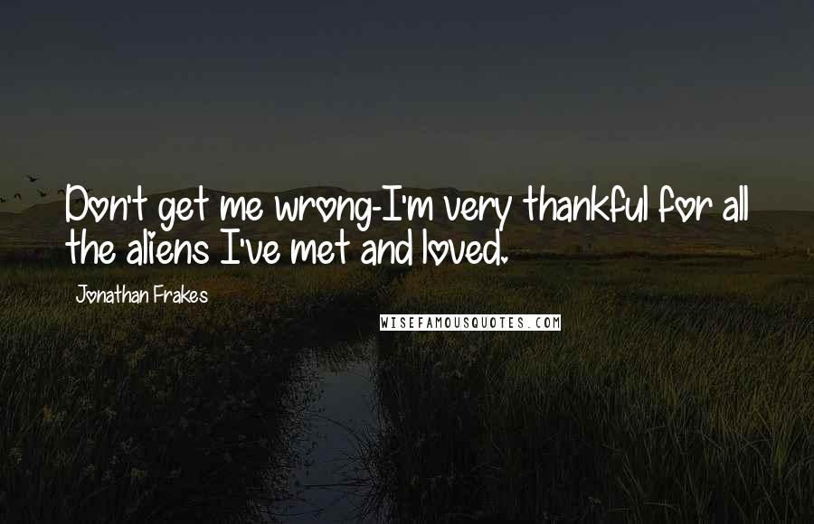 Jonathan Frakes Quotes: Don't get me wrong-I'm very thankful for all the aliens I've met and loved.