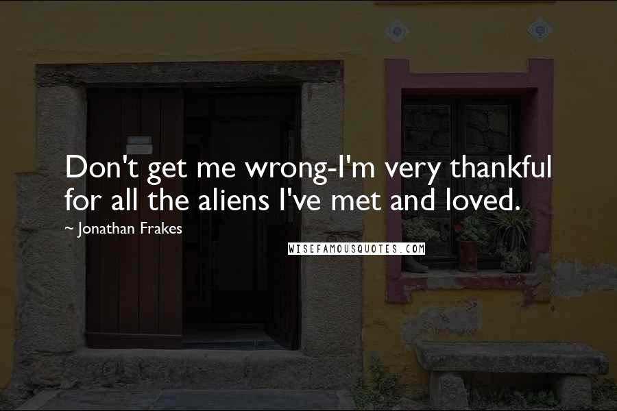 Jonathan Frakes Quotes: Don't get me wrong-I'm very thankful for all the aliens I've met and loved.