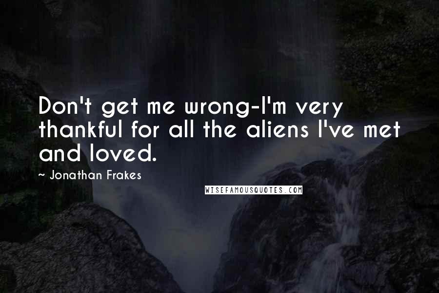 Jonathan Frakes Quotes: Don't get me wrong-I'm very thankful for all the aliens I've met and loved.