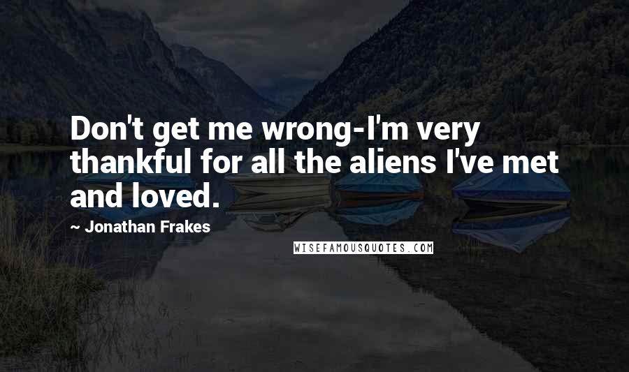 Jonathan Frakes Quotes: Don't get me wrong-I'm very thankful for all the aliens I've met and loved.