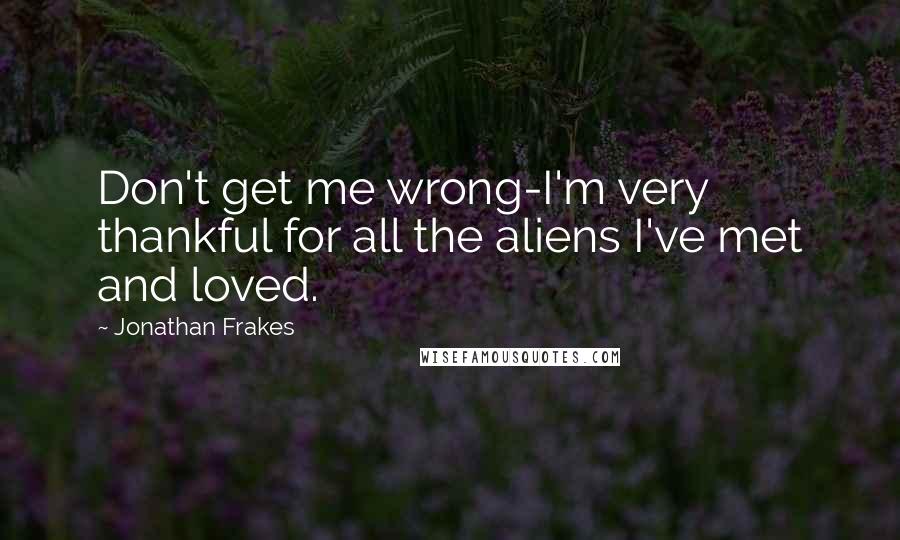 Jonathan Frakes Quotes: Don't get me wrong-I'm very thankful for all the aliens I've met and loved.