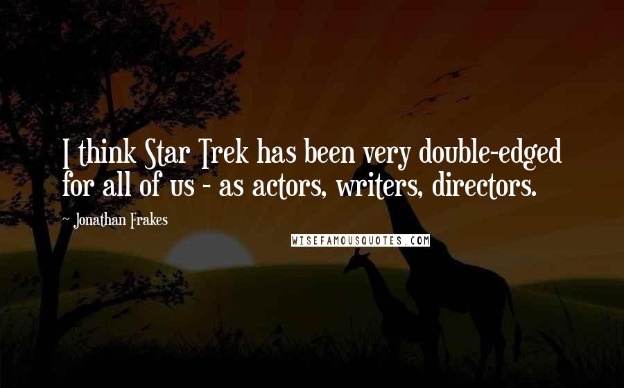 Jonathan Frakes Quotes: I think Star Trek has been very double-edged for all of us - as actors, writers, directors.