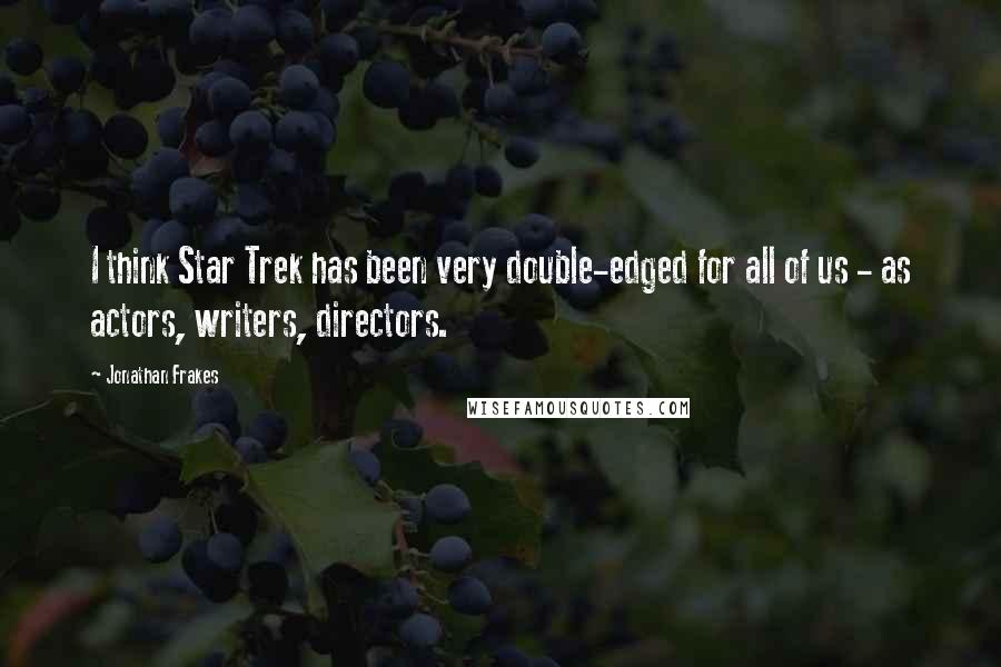 Jonathan Frakes Quotes: I think Star Trek has been very double-edged for all of us - as actors, writers, directors.