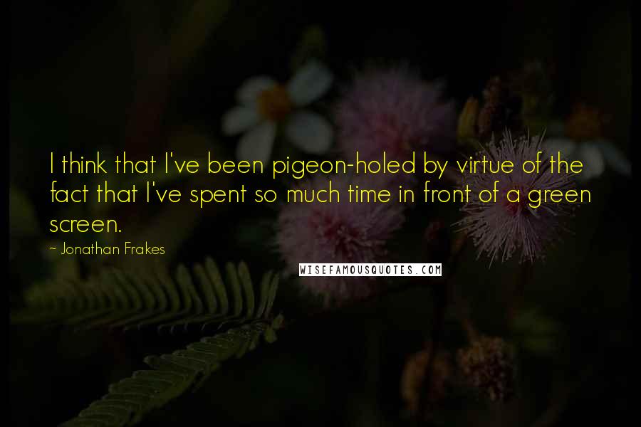 Jonathan Frakes Quotes: I think that I've been pigeon-holed by virtue of the fact that I've spent so much time in front of a green screen.