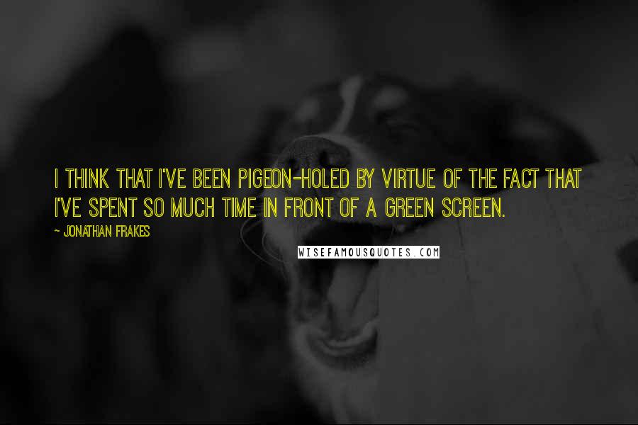 Jonathan Frakes Quotes: I think that I've been pigeon-holed by virtue of the fact that I've spent so much time in front of a green screen.