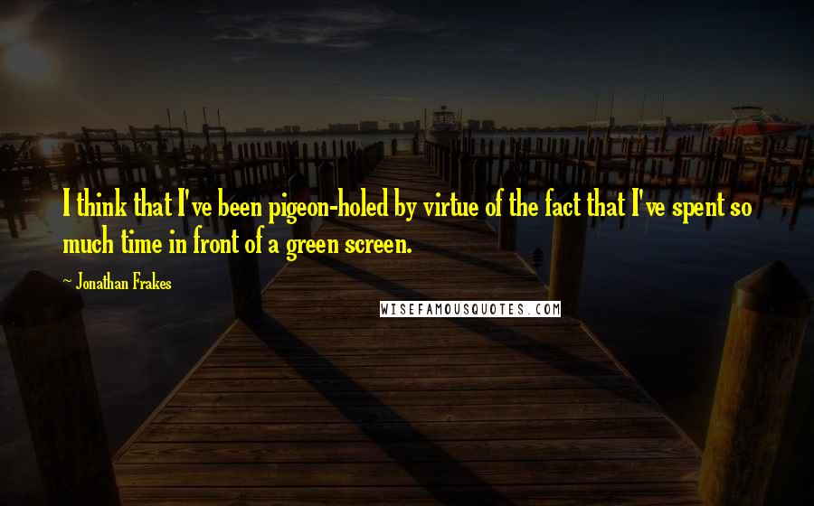 Jonathan Frakes Quotes: I think that I've been pigeon-holed by virtue of the fact that I've spent so much time in front of a green screen.