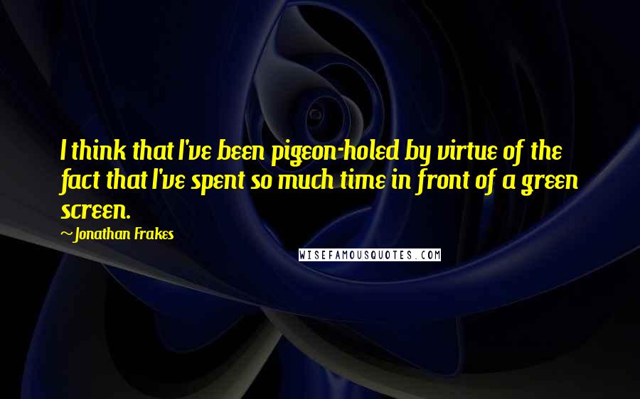 Jonathan Frakes Quotes: I think that I've been pigeon-holed by virtue of the fact that I've spent so much time in front of a green screen.