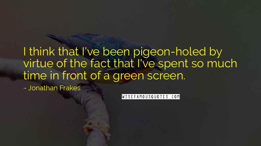 Jonathan Frakes Quotes: I think that I've been pigeon-holed by virtue of the fact that I've spent so much time in front of a green screen.