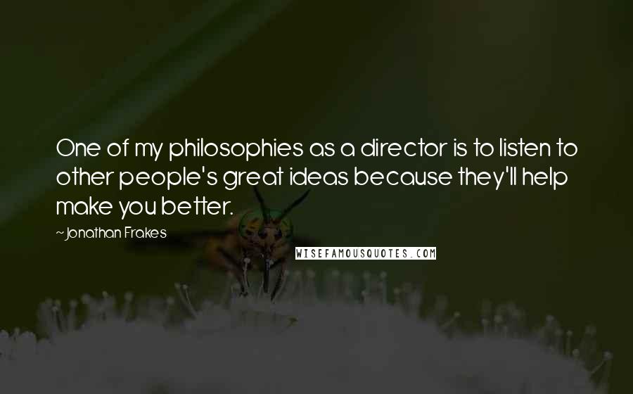 Jonathan Frakes Quotes: One of my philosophies as a director is to listen to other people's great ideas because they'll help make you better.