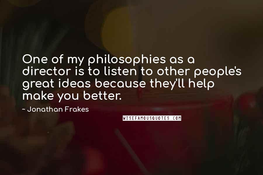 Jonathan Frakes Quotes: One of my philosophies as a director is to listen to other people's great ideas because they'll help make you better.