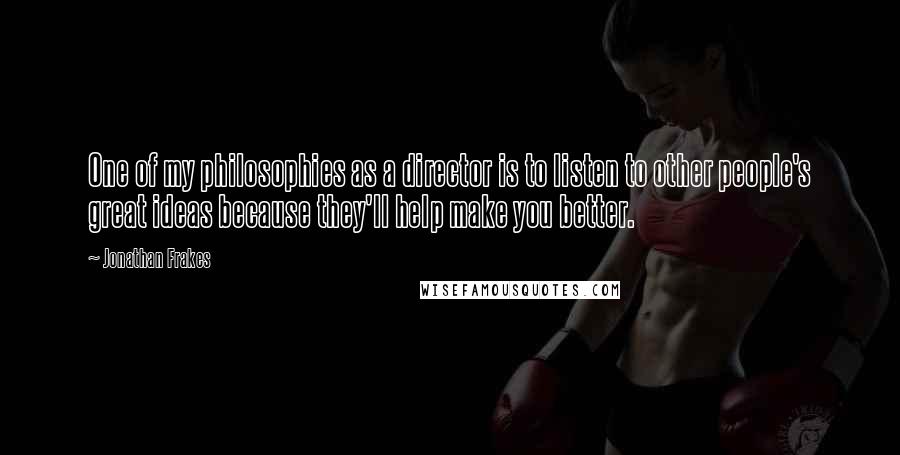 Jonathan Frakes Quotes: One of my philosophies as a director is to listen to other people's great ideas because they'll help make you better.