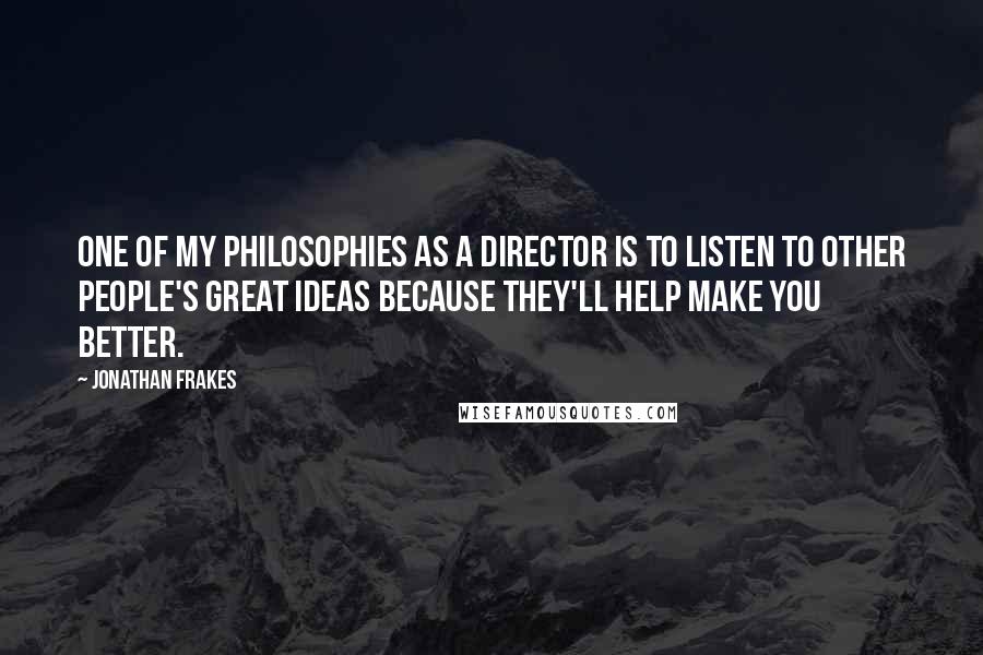 Jonathan Frakes Quotes: One of my philosophies as a director is to listen to other people's great ideas because they'll help make you better.