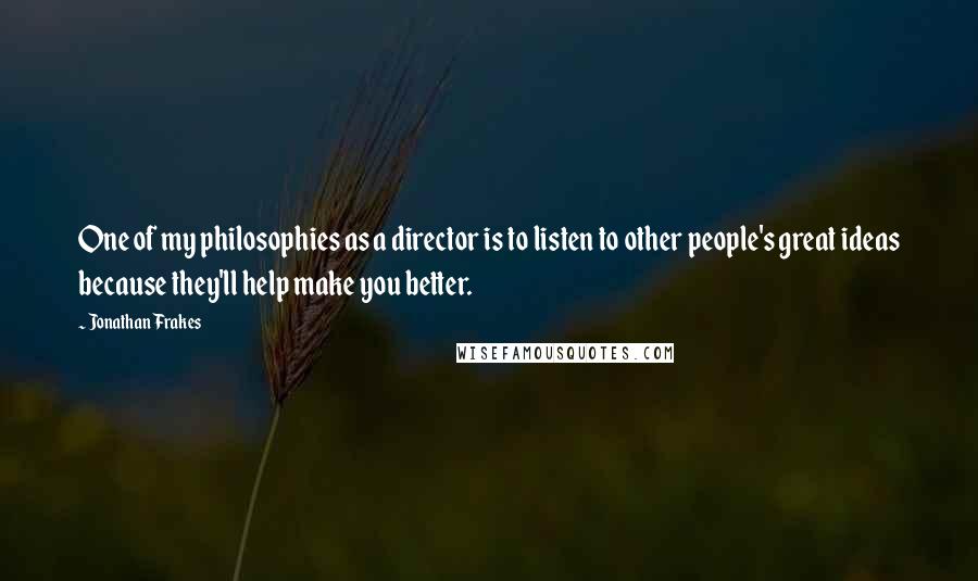 Jonathan Frakes Quotes: One of my philosophies as a director is to listen to other people's great ideas because they'll help make you better.