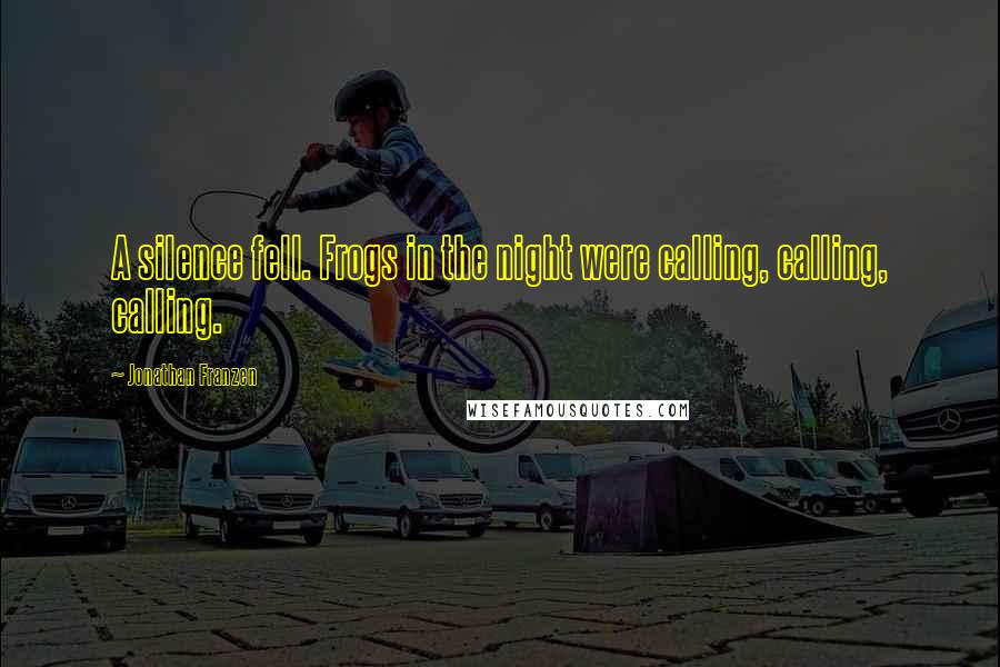 Jonathan Franzen Quotes: A silence fell. Frogs in the night were calling, calling, calling.