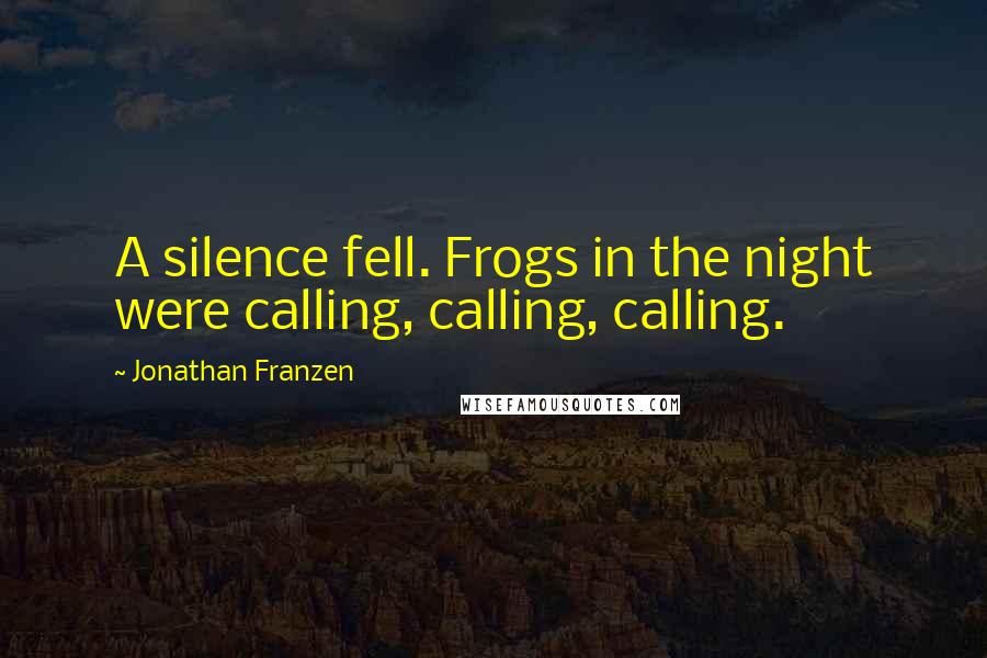Jonathan Franzen Quotes: A silence fell. Frogs in the night were calling, calling, calling.