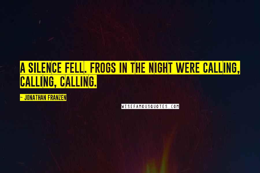 Jonathan Franzen Quotes: A silence fell. Frogs in the night were calling, calling, calling.
