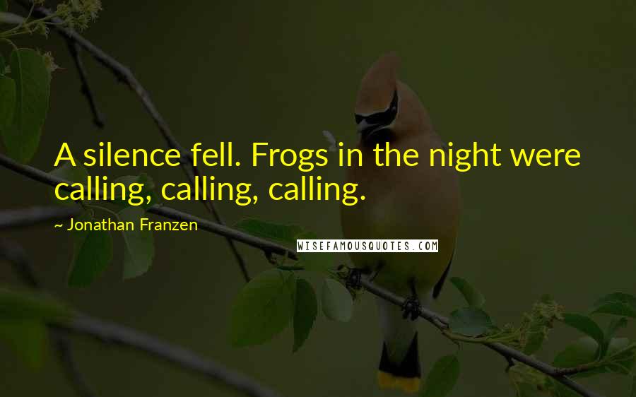 Jonathan Franzen Quotes: A silence fell. Frogs in the night were calling, calling, calling.