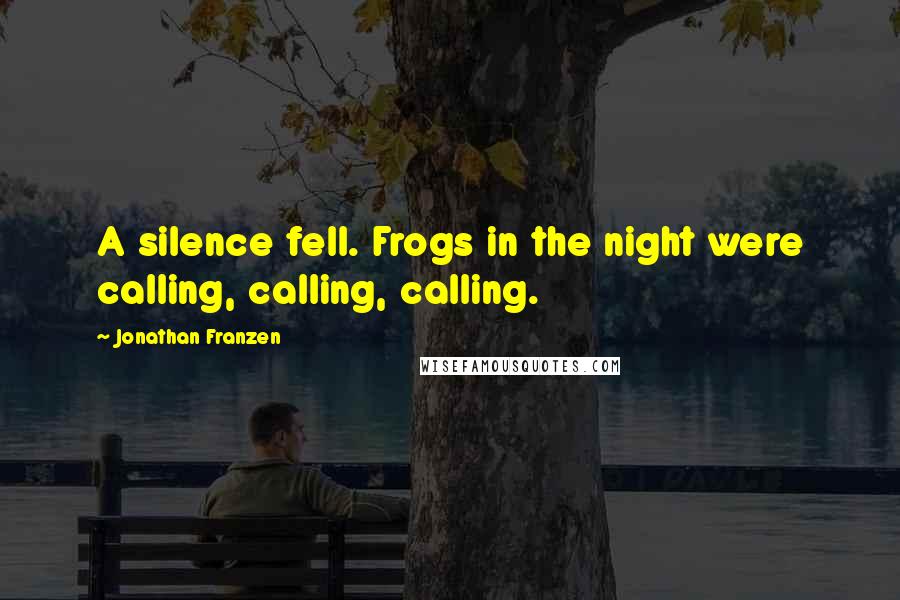 Jonathan Franzen Quotes: A silence fell. Frogs in the night were calling, calling, calling.
