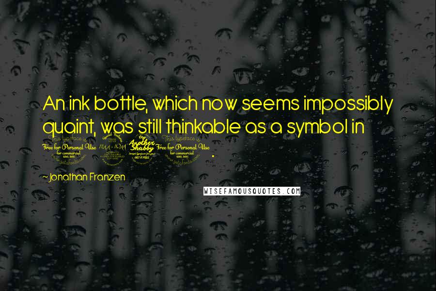 Jonathan Franzen Quotes: An ink bottle, which now seems impossibly quaint, was still thinkable as a symbol in 1970.