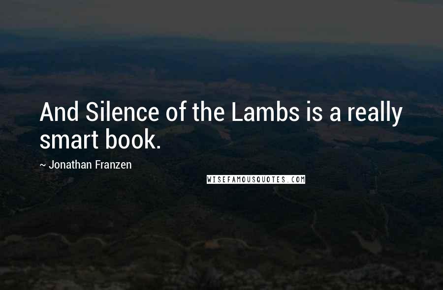 Jonathan Franzen Quotes: And Silence of the Lambs is a really smart book.