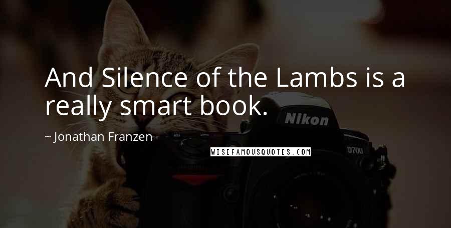 Jonathan Franzen Quotes: And Silence of the Lambs is a really smart book.