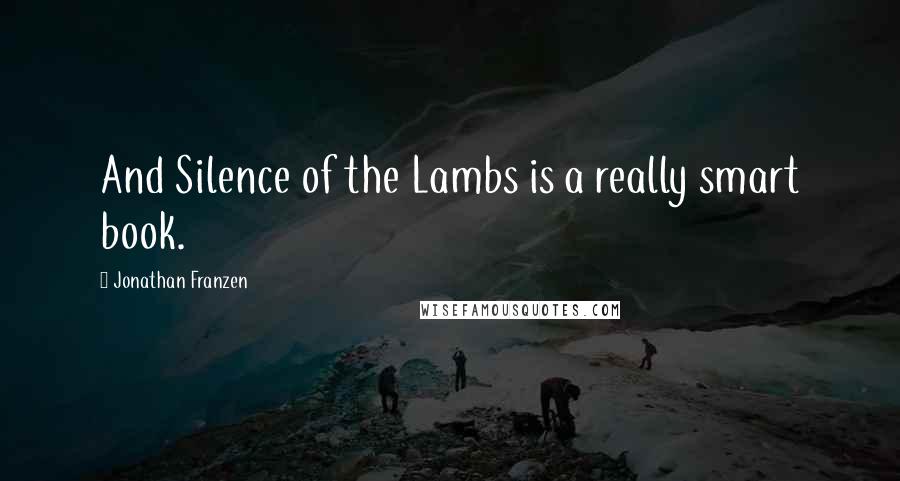 Jonathan Franzen Quotes: And Silence of the Lambs is a really smart book.