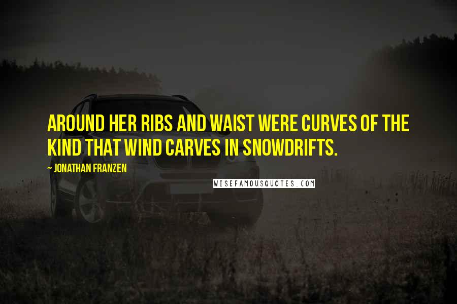 Jonathan Franzen Quotes: Around her ribs and waist were curves of the kind that wind carves in snowdrifts.