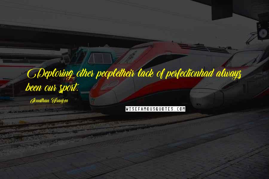 Jonathan Franzen Quotes: Deploring other peopletheir lack of perfectionhad always been our sport.