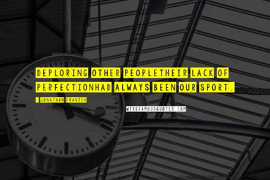 Jonathan Franzen Quotes: Deploring other peopletheir lack of perfectionhad always been our sport.