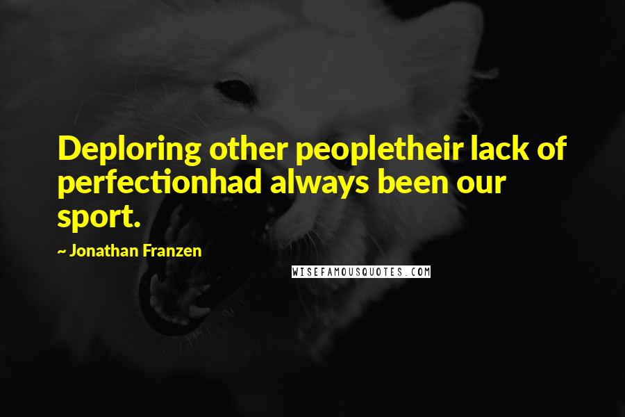 Jonathan Franzen Quotes: Deploring other peopletheir lack of perfectionhad always been our sport.