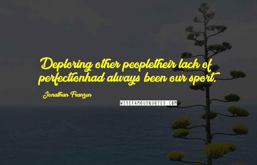Jonathan Franzen Quotes: Deploring other peopletheir lack of perfectionhad always been our sport.