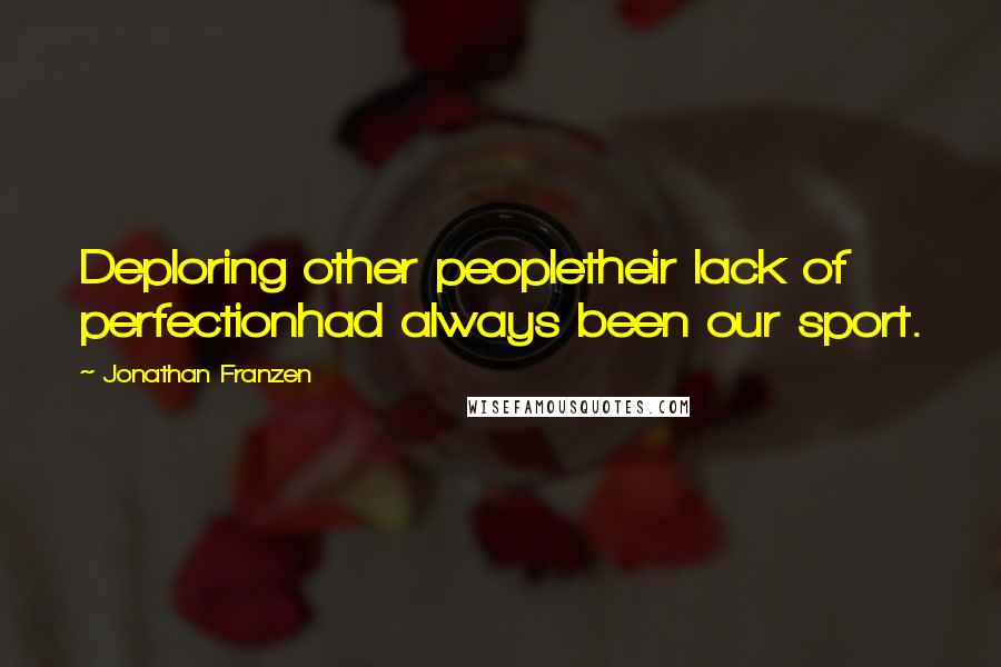 Jonathan Franzen Quotes: Deploring other peopletheir lack of perfectionhad always been our sport.