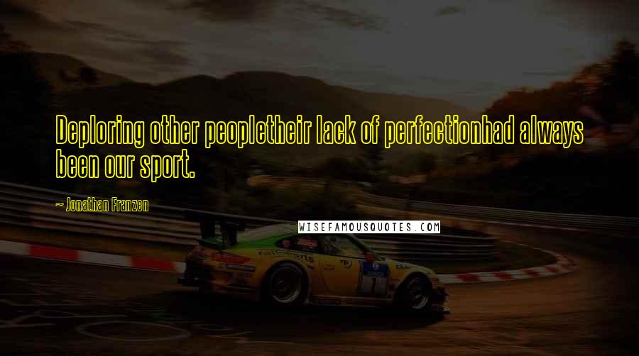 Jonathan Franzen Quotes: Deploring other peopletheir lack of perfectionhad always been our sport.