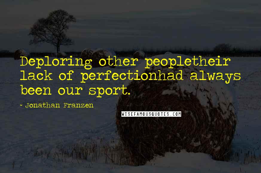 Jonathan Franzen Quotes: Deploring other peopletheir lack of perfectionhad always been our sport.