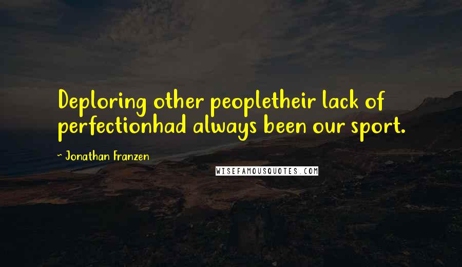 Jonathan Franzen Quotes: Deploring other peopletheir lack of perfectionhad always been our sport.