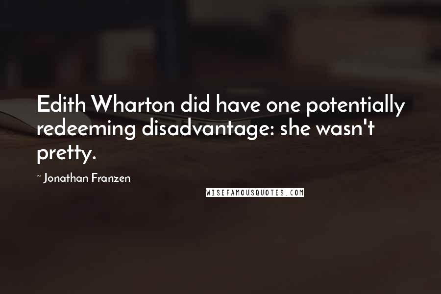 Jonathan Franzen Quotes: Edith Wharton did have one potentially redeeming disadvantage: she wasn't pretty.