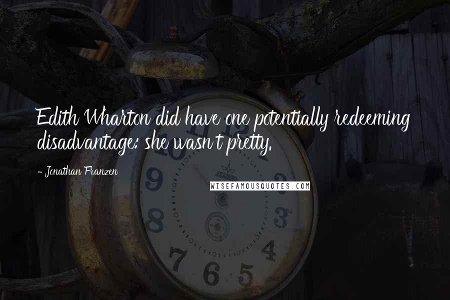 Jonathan Franzen Quotes: Edith Wharton did have one potentially redeeming disadvantage: she wasn't pretty.