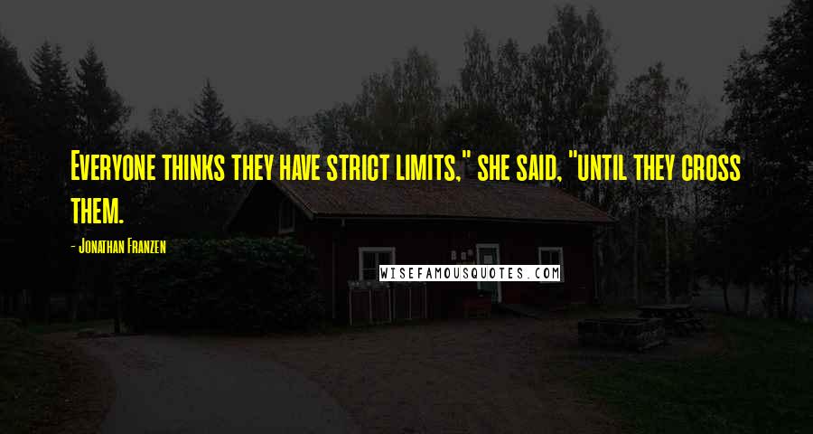 Jonathan Franzen Quotes: Everyone thinks they have strict limits," she said, "until they cross them.