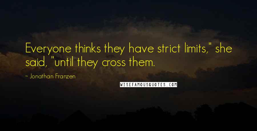 Jonathan Franzen Quotes: Everyone thinks they have strict limits," she said, "until they cross them.