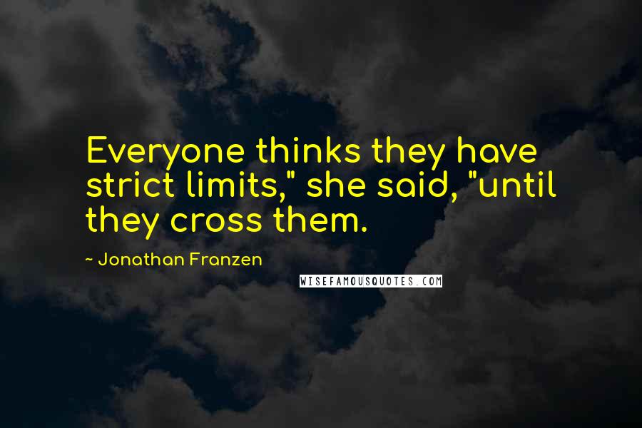 Jonathan Franzen Quotes: Everyone thinks they have strict limits," she said, "until they cross them.