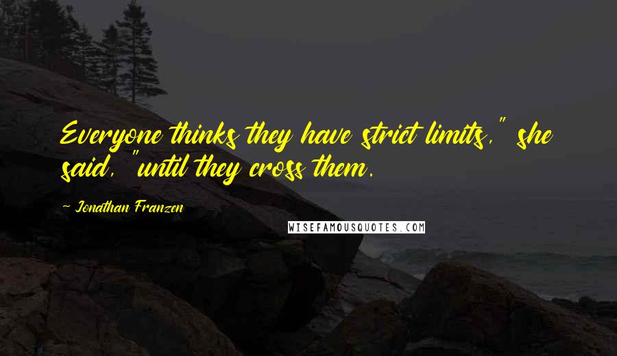 Jonathan Franzen Quotes: Everyone thinks they have strict limits," she said, "until they cross them.