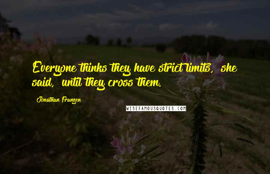 Jonathan Franzen Quotes: Everyone thinks they have strict limits," she said, "until they cross them.