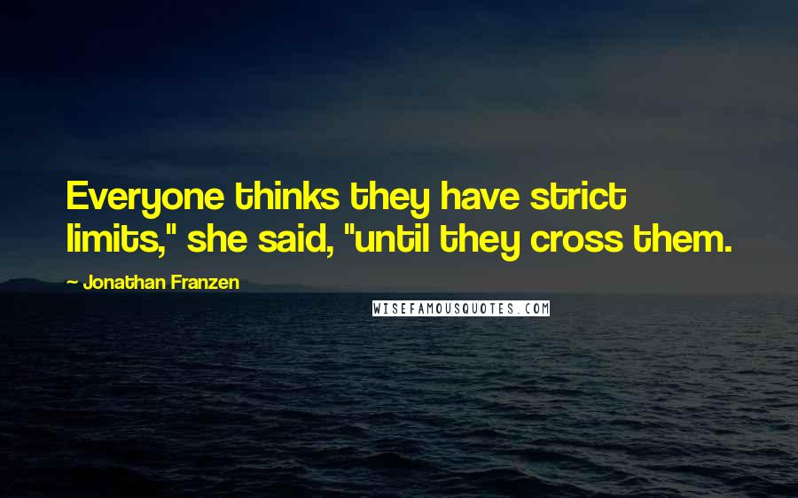 Jonathan Franzen Quotes: Everyone thinks they have strict limits," she said, "until they cross them.