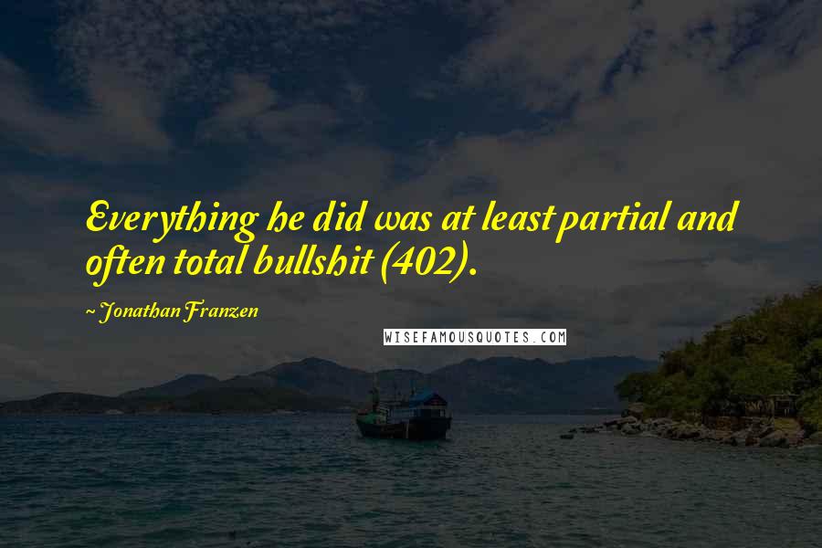 Jonathan Franzen Quotes: Everything he did was at least partial and often total bullshit (402).