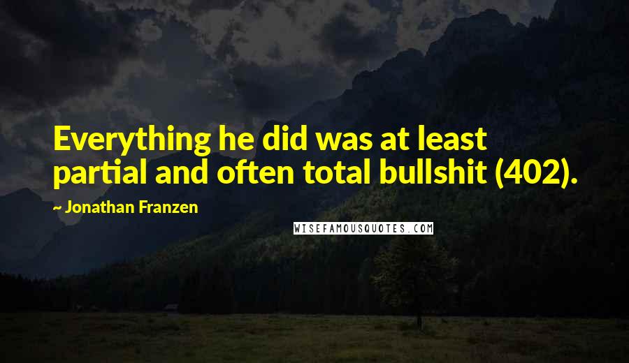 Jonathan Franzen Quotes: Everything he did was at least partial and often total bullshit (402).