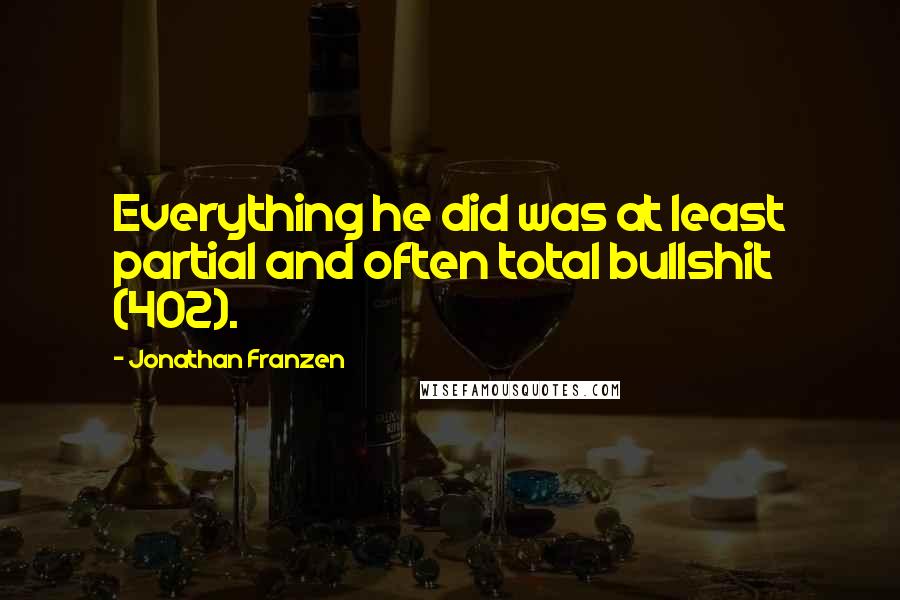 Jonathan Franzen Quotes: Everything he did was at least partial and often total bullshit (402).