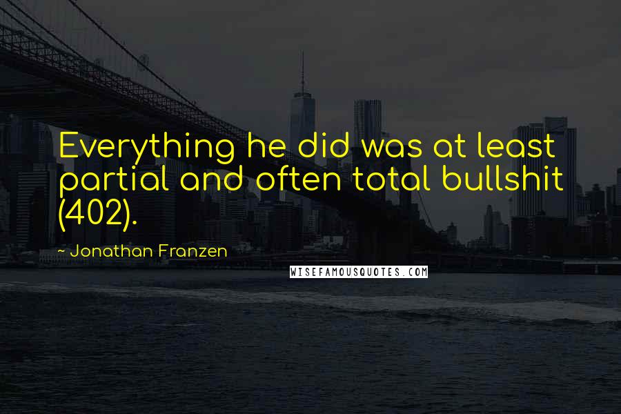 Jonathan Franzen Quotes: Everything he did was at least partial and often total bullshit (402).